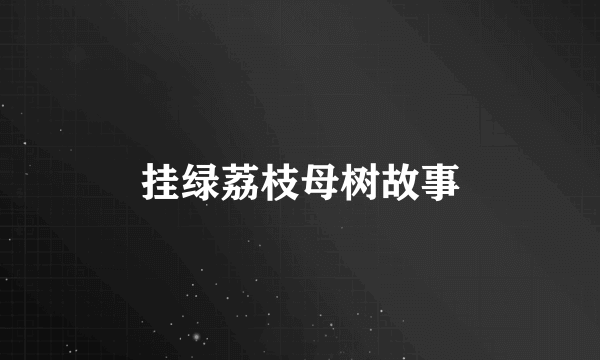 挂绿荔枝母树故事