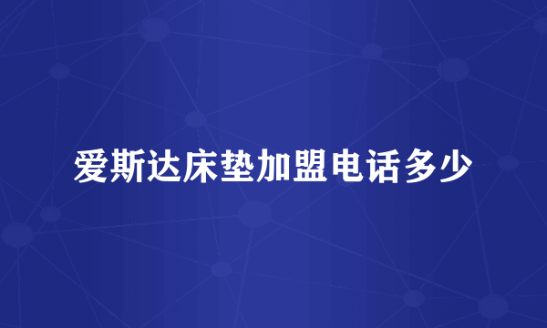 爱斯达床垫加盟电话多少