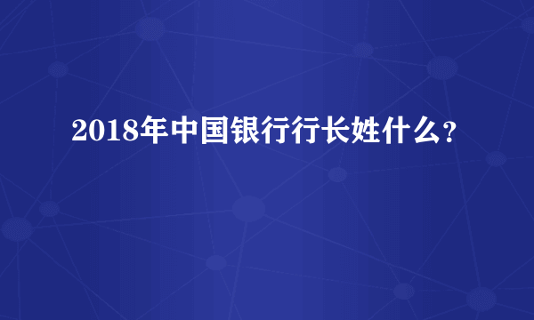 2018年中国银行行长姓什么？