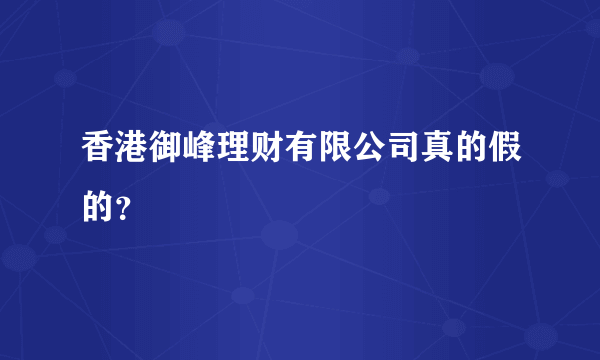 香港御峰理财有限公司真的假的？