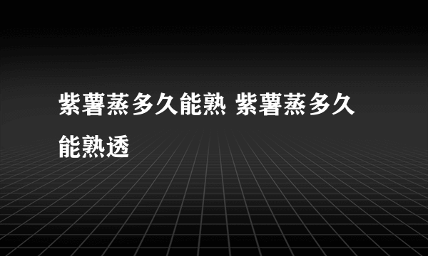 紫薯蒸多久能熟 紫薯蒸多久能熟透