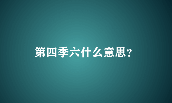 第四季六什么意思？