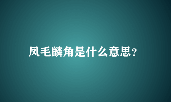 凤毛麟角是什么意思？