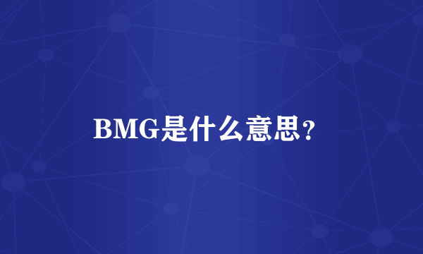BMG是什么意思？