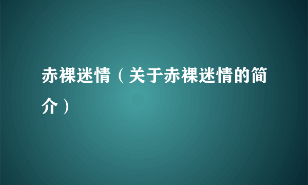 赤裸迷情（关于赤裸迷情的简介）