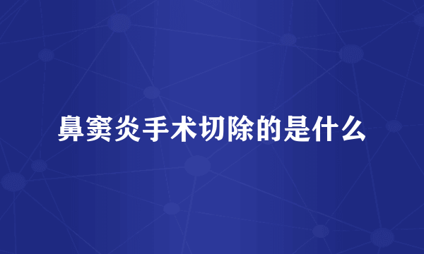 鼻窦炎手术切除的是什么