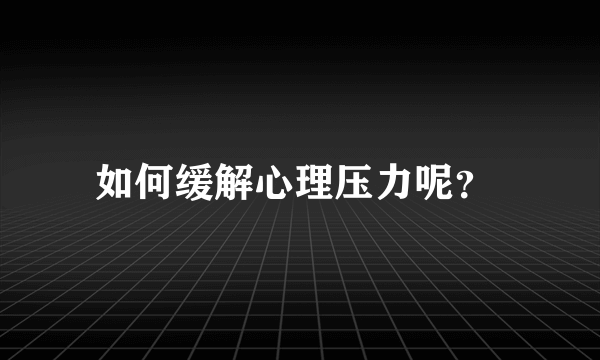 如何缓解心理压力呢？ 