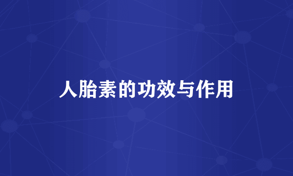 人胎素的功效与作用