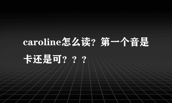 caroline怎么读？第一个音是卡还是可？？？