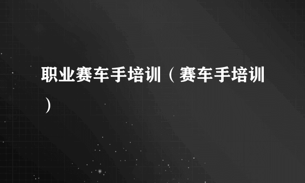 职业赛车手培训（赛车手培训）