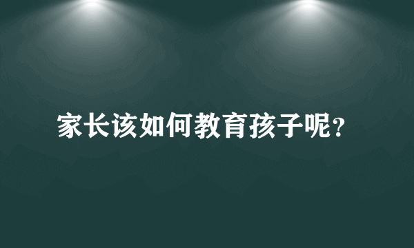 家长该如何教育孩子呢？