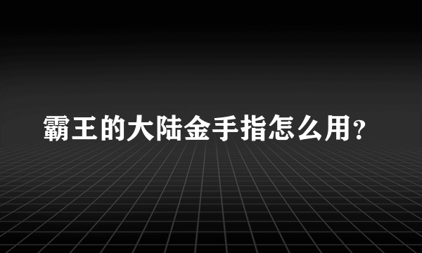 霸王的大陆金手指怎么用？
