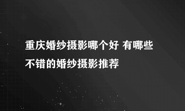重庆婚纱摄影哪个好 有哪些不错的婚纱摄影推荐