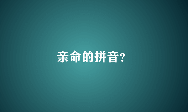 亲命的拼音？