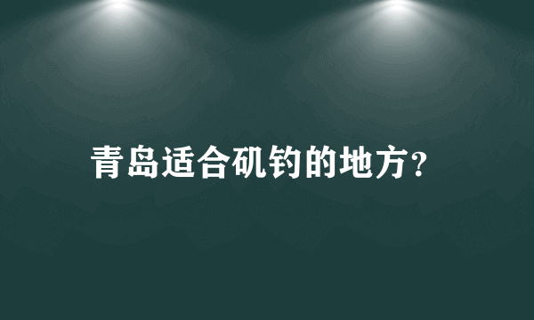 青岛适合矶钓的地方？