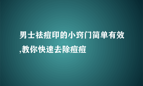 男士祛痘印的小窍门简单有效,教你快速去除痘痘