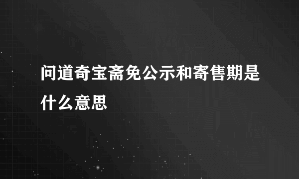 问道奇宝斋免公示和寄售期是什么意思