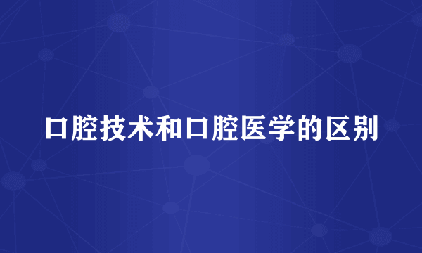 口腔技术和口腔医学的区别