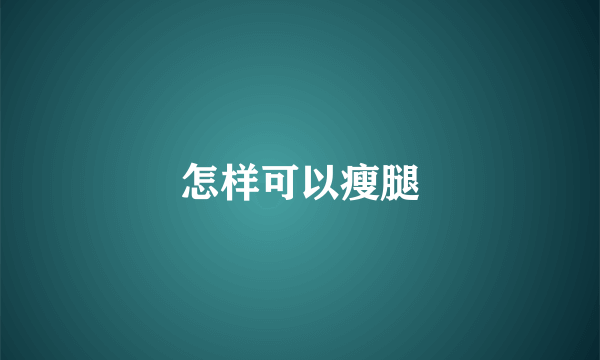 怎样可以瘦腿
