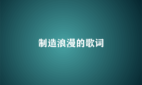 制造浪漫的歌词