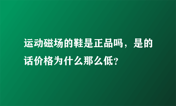 运动磁场的鞋是正品吗，是的话价格为什么那么低？