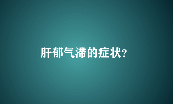 肝郁气滞的症状？