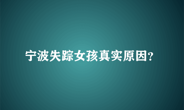 宁波失踪女孩真实原因？