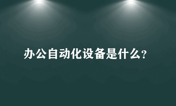 办公自动化设备是什么？