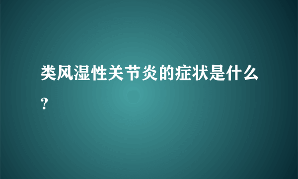 类风湿性关节炎的症状是什么？
