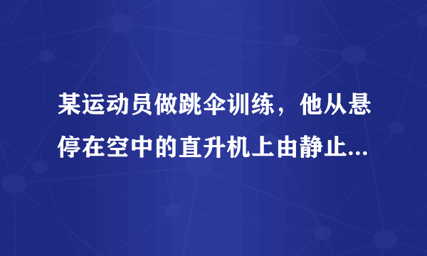 某运动员做跳伞训练，他从悬停在空中的直升机上由静止跳下，跳离飞机一段时间后打开降落伞做减速下落．他