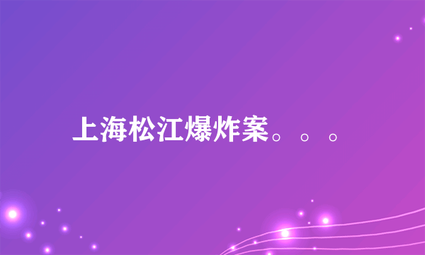 上海松江爆炸案。。。