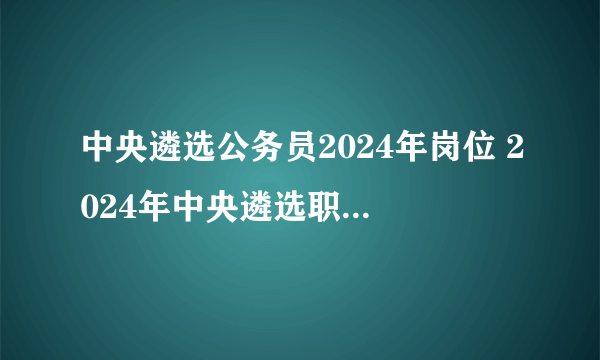 中央遴选公务员2024年岗位 2024年中央遴选职位表一览