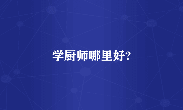 学厨师哪里好?