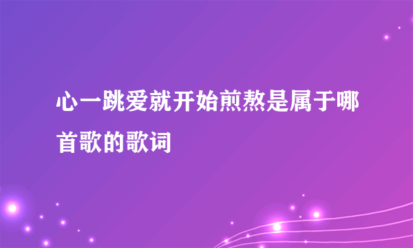 心一跳爱就开始煎熬是属于哪首歌的歌词