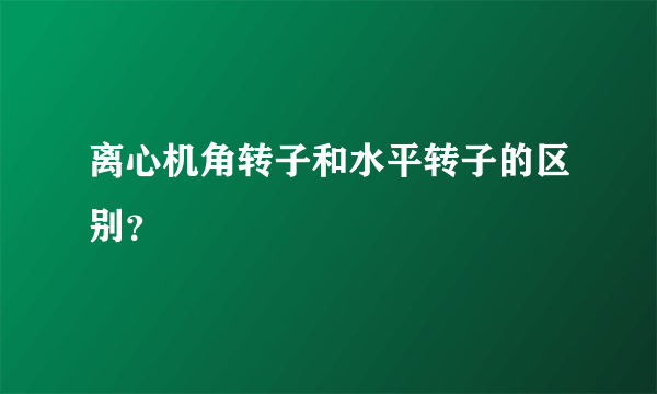离心机角转子和水平转子的区别？