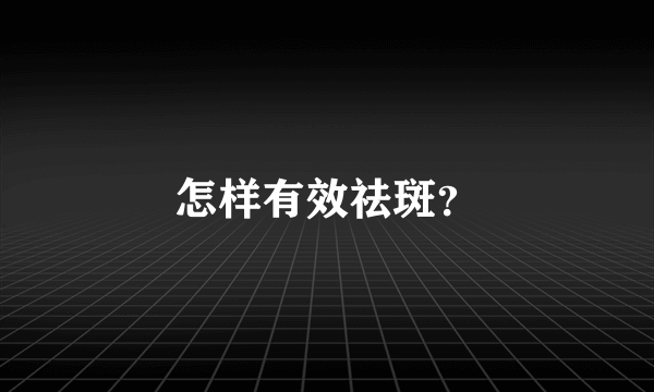 怎样有效祛斑？