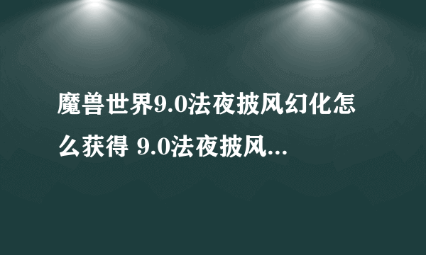 魔兽世界9.0法夜披风幻化怎么获得 9.0法夜披风幻化获得方法介绍