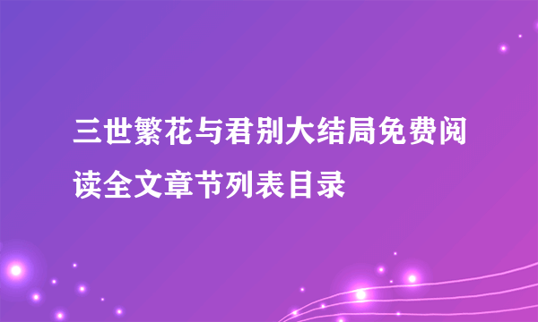 三世繁花与君别大结局免费阅读全文章节列表目录