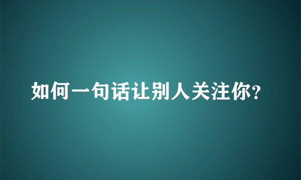 如何一句话让别人关注你？