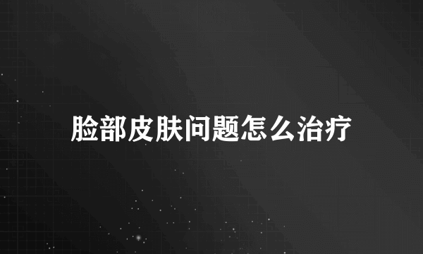 脸部皮肤问题怎么治疗