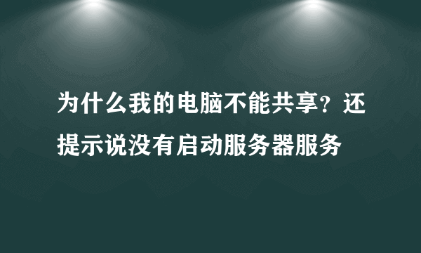 为什么我的电脑不能共享？还提示说没有启动服务器服务