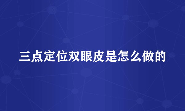 三点定位双眼皮是怎么做的