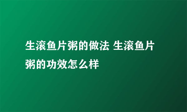 生滚鱼片粥的做法 生滚鱼片粥的功效怎么样