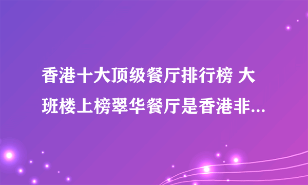 香港十大顶级餐厅排行榜 大班楼上榜翠华餐厅是香港非常有代表