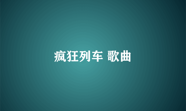 疯狂列车 歌曲