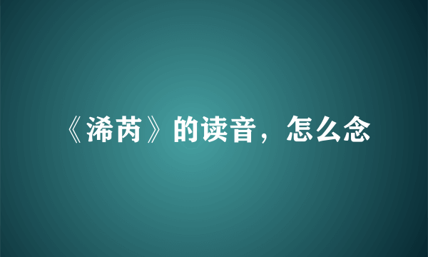 《浠芮》的读音，怎么念