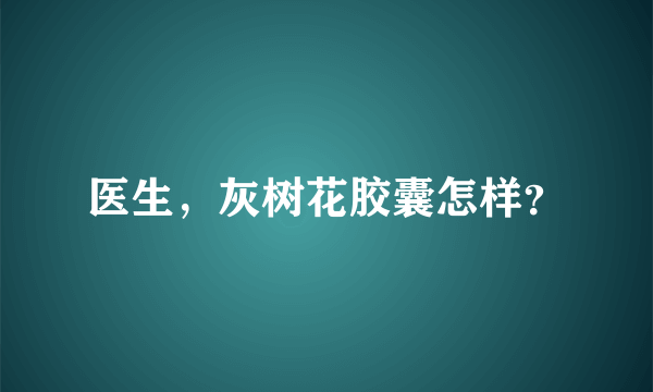 医生，灰树花胶囊怎样？