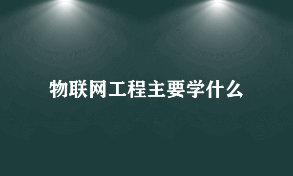 物联网工程主要学什么
