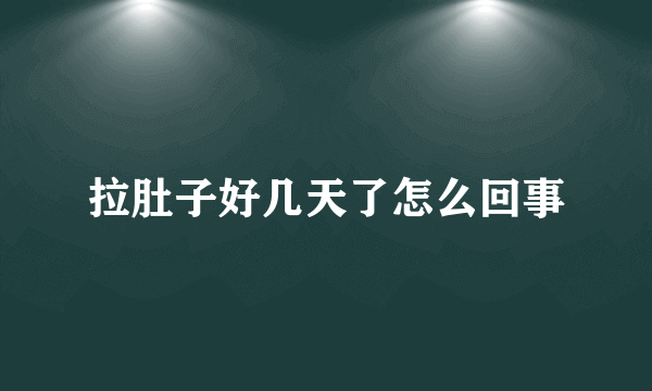 拉肚子好几天了怎么回事