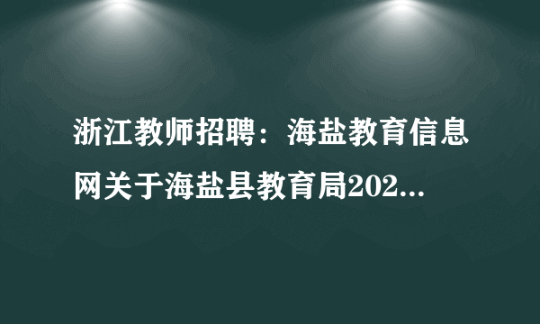 浙江教师招聘：海盐教育信息网关于海盐县教育局2020年公开招聘新教师现场确认通知